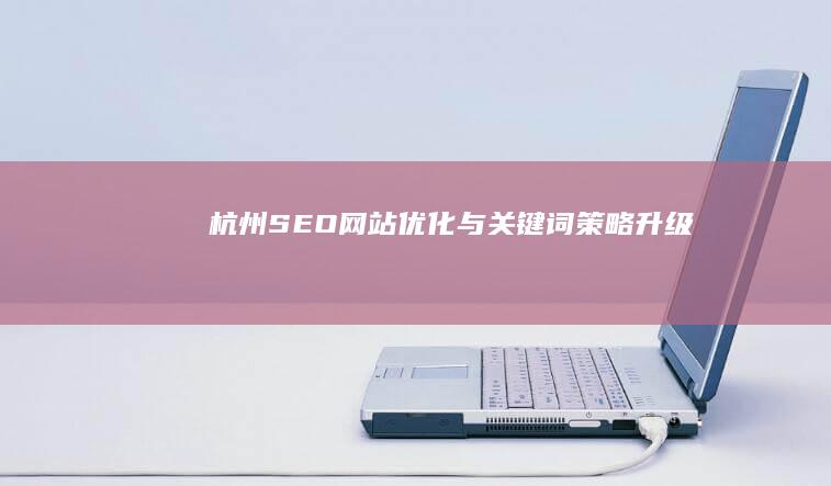 杭州SEO网站优化与关键词策略升级